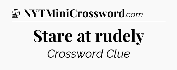 Stare at rudely - Daily Themed Mini Crossword