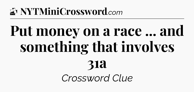Put money on a race ... and something that involves 31a - Daily Themed Classic Crossword