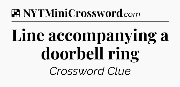 Solution: Line accompanying a doorbell ring - NYT Crossword