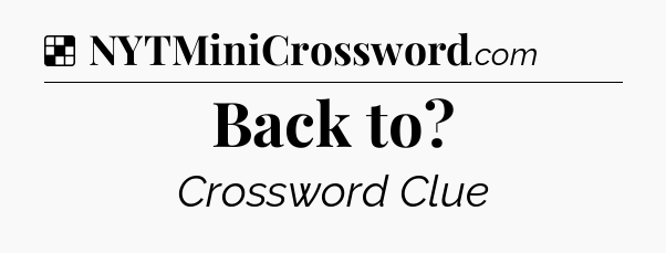 Solution: Back to - NYT Crossword