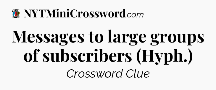 Messages to large groups of subscribers (Hyph.) Crossword Clue