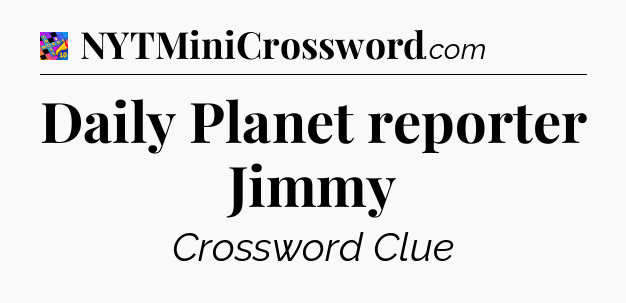 Daily Planet reporter Jimmy Crossword Clue