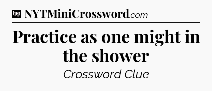Practice as one might in the shower Crossword Clue