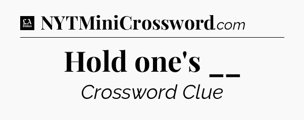 Hold one's __ - LA Times Crossword