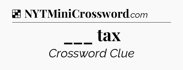 Solution: ___ tax - NYT Crossword