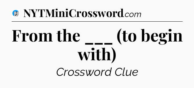 From the ___ (to begin with) Crossword Clue
