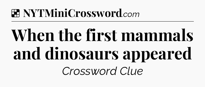 Solution: When the first mammals and dinosaurs appeared - NYT Crossword