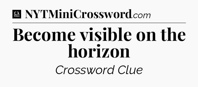 Become visible on the horizon - LA Times Crossword