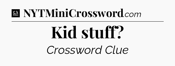 Kid stuff - LA Times Crossword