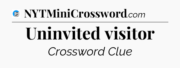 Uninvited visitor Crossword Clue