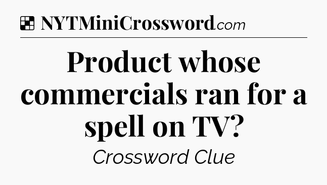 Solution: Product whose commercials ran for a spell on TV - NYT Crossword