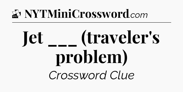 Jet ___ (traveler's problem) - Daily Themed Classic Crossword