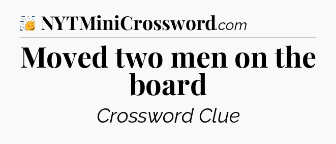Moved two men on the board - 7 Little Words