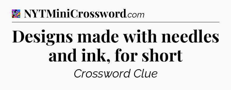 Designs made with needles and ink, for short Crossword Clue