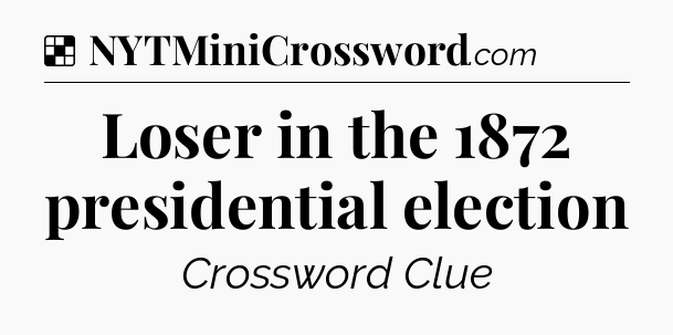 Solution: Loser in the 1872 presidential election - NYT Crossword