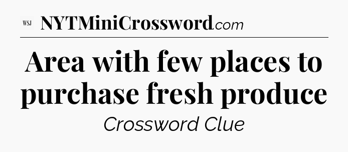 Area with few places to purchase fresh produce - WSJ Crossword