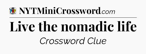 Live the nomadic life Crossword Clue
