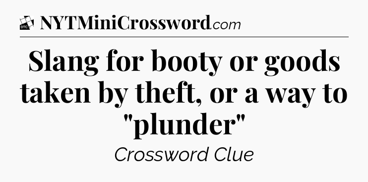 Slang for booty or goods taken by theft, or a way to 