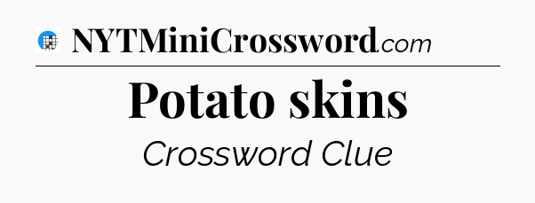 Potato skins Crossword Clue