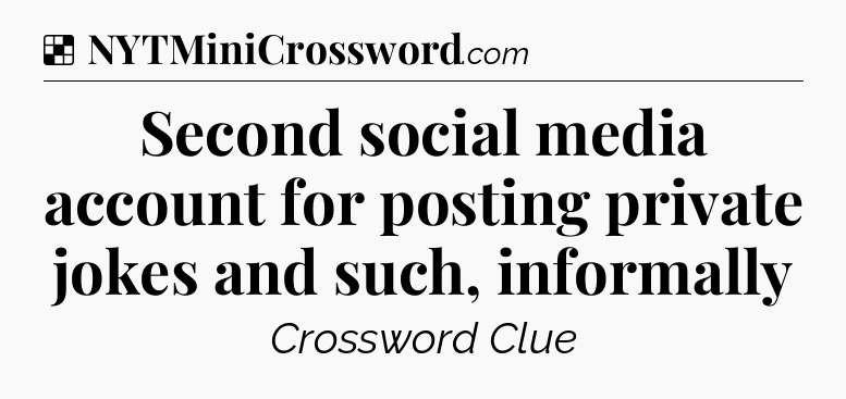 Solution: Second social media account for posting private jokes and such, informally - NYT Crossword