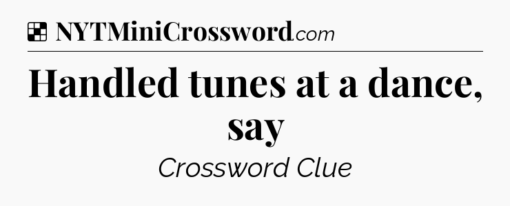 Solution: Handled tunes at a dance, say - NYT Crossword