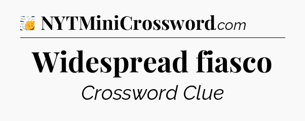 Widespread fiasco - 7 Little Words