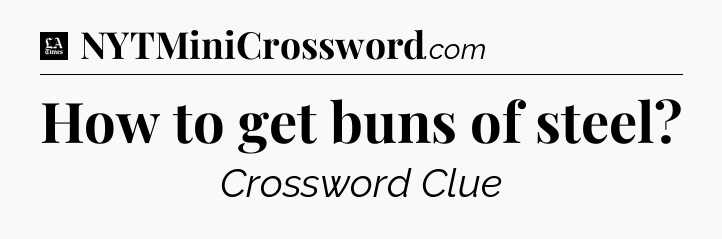 How to get buns of steel - LA Times Crossword