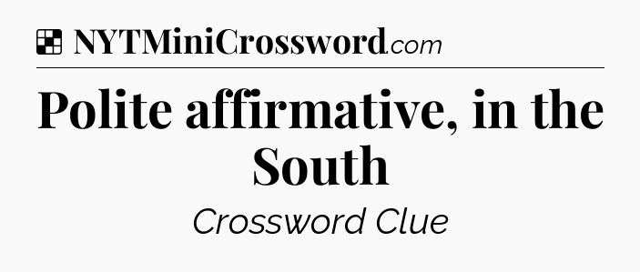 Solution: Polite affirmative, in the South - NYT Crossword