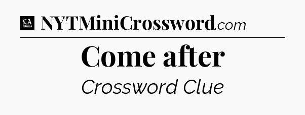 Come after - LA Times Crossword