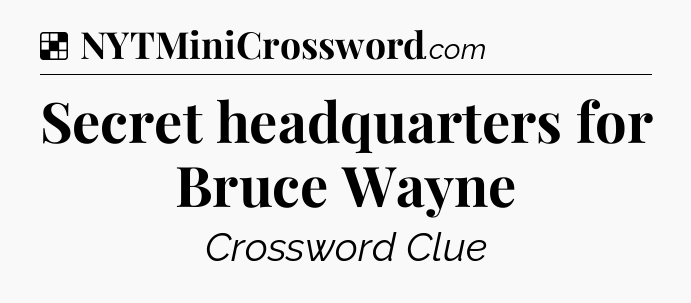 Solution: Secret headquarters for Bruce Wayne - NYT Crossword