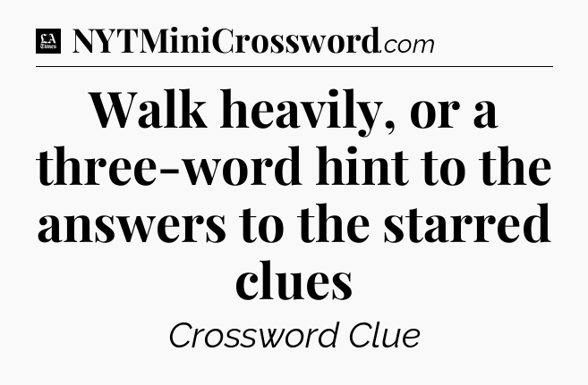 Walk heavily, or a three-word hint to the answers to the starred clues - LA Times Crossword