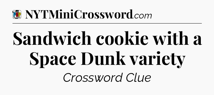 Sandwich cookie with a Space Dunk variety Crossword Clue