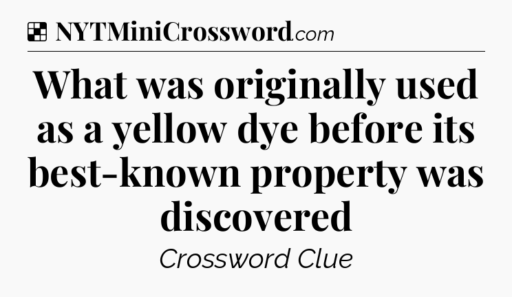 Solution: What was originally used as a yellow dye before its best-known property was discovered - NYT Crossword
