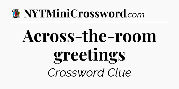 Across-the-room greetings Crossword Clue