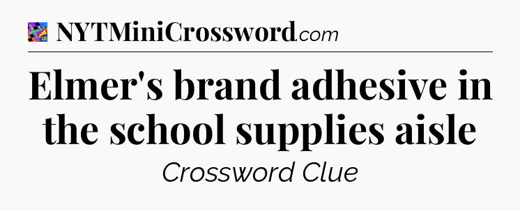 Elmer's brand adhesive in the school supplies aisle Crossword Clue