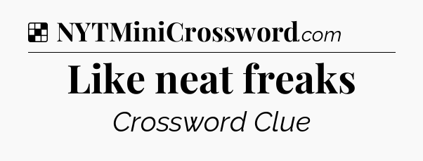 Solution: Like neat freaks - NYT Crossword