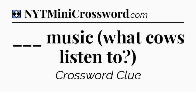 Solution: ___ music (what cows listen to?) - NYT Mini Crossword