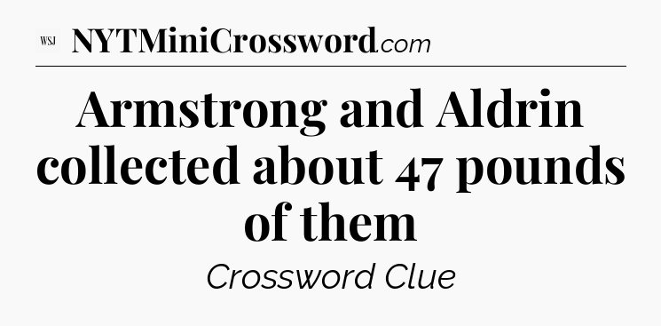 Armstrong and Aldrin collected about 47 pounds of them - WSJ Crossword
