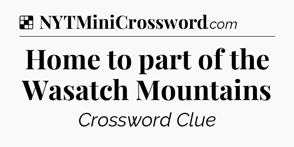 Solution: Home to part of the Wasatch Mountains - NYT Crossword