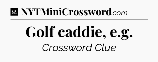 Golf caddie, e.g - LA Times Crossword