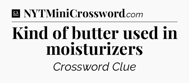 Kind of butter used in moisturizers - LA Times Crossword