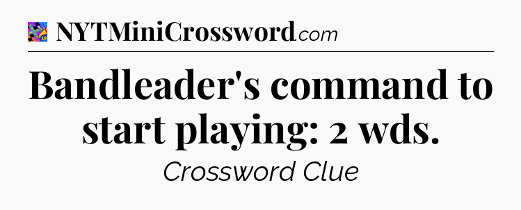 Bandleader's command to start playing: 2 wds Crossword Clue