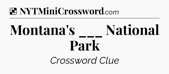 Solution: Montana's ___ National Park - NYT Crossword