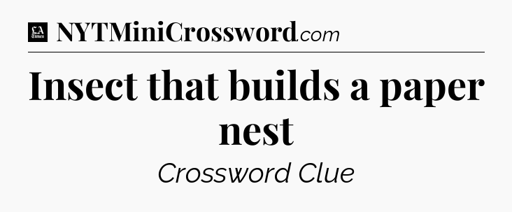Insect that builds a paper nest - LA Times Crossword