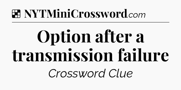 Solution: Option after a transmission failure - NYT Crossword