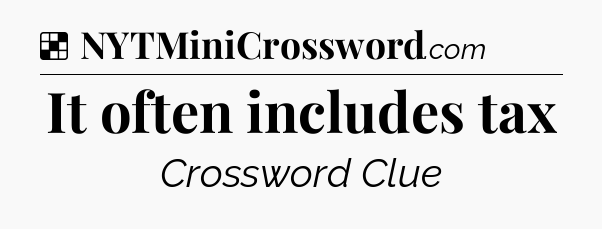Solution: It often includes tax - NYT Crossword