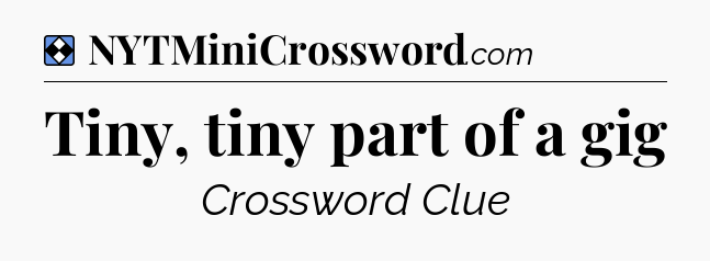Solution: Tiny, tiny part of a gig - NYT Mini Crossword