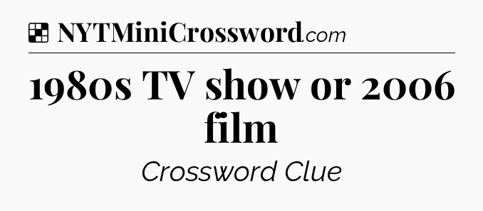 Solution: 1980s TV show or 2006 film - NYT Crossword