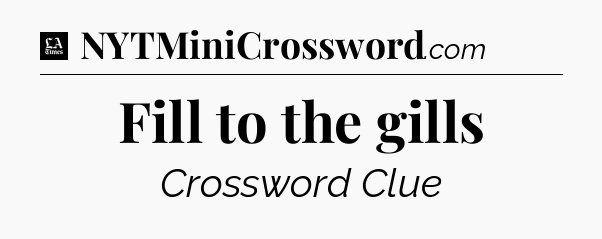 Fill to the gills - LA Times Crossword