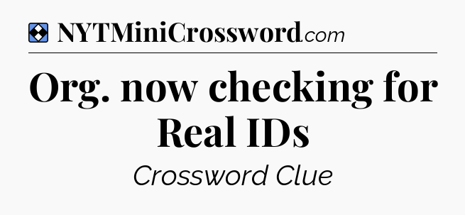 Solution: Org. now checking for Real IDs - NYT Mini Crossword